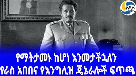 Ethiopia ታሪክ የራስ አበበና የእንግሊዝ ጄኔራሎች ፍጥጫ Hailesilasie አዲስ አበባ Ras