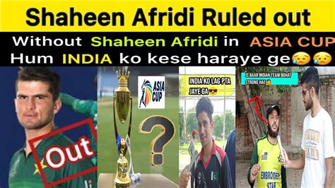 Shaheen Afridi Ruled Out From Asia Cup Sad Pakistan Reaction On