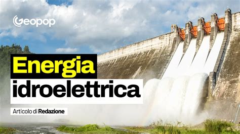 Energia Idroelettrica Cos Come Si Produce Vantaggi E Rischi Per L