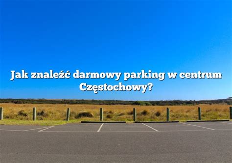 Jak Znale Darmowy Parking W Centrum Cz Stochowy Parking Pl