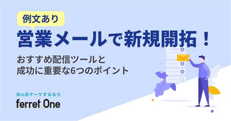 【例文あり】営業メールで新規開拓！おすすめ配信ツールと成功に重要な6つのポイント Btobマーケティングのお困りごとをまるっと解決「ferret」