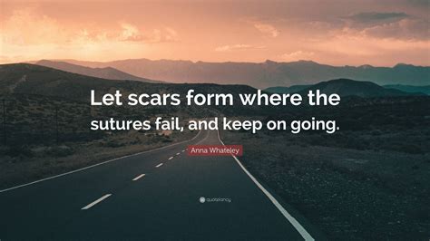 Anna Whateley Quote: “Let scars form where the sutures fail, and keep ...