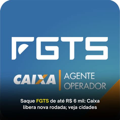 Saque Fgts De Até R 6 Mil Caixa Libera Nova Rodada Veja Se Tem