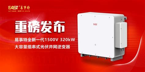 献礼新年！易事特全新一代1500v 320kw大容量组串式光伏并网逆变器重磅发布储能产品集团