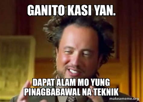ganito kasi yan  alam mo yung pinagbabawal na teknik ancient