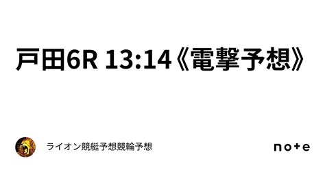 戸田6r 13 14《電撃予想》｜ライオン🏆競艇予想🏆競輪予想🏆