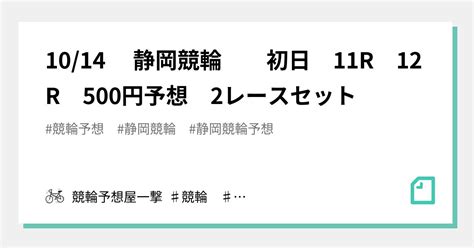 1014 静岡競輪 初日 11r 12r 500円予想 2レースセット｜競輪予想屋一撃 ♯競輪 ♯競輪予想