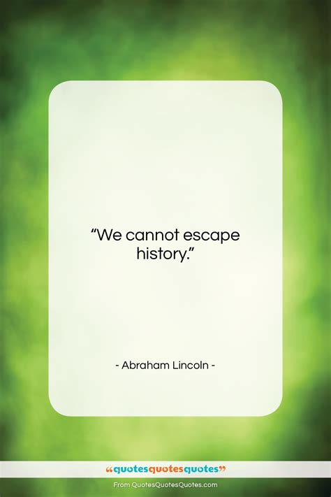 Get the whole Abraham Lincoln quote: "We cannot escape history..." at ...