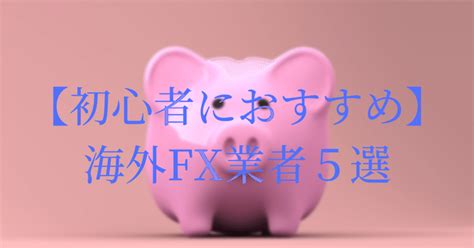 【初心者におすすめ】海外fx業者5選｜海外