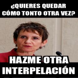 Meme Personalizado Quieres quedar cómo tonto otra vez Hazme otra