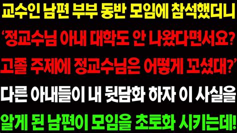 실화사연 교수인 남편 부부 동반 모임에 참석했더니 정교수님 아내 대학도 안나왔다면서요 하며 다른 부인들이 내 뒷담하를