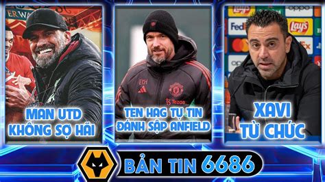 Bản Tin bóng đá 6686 Ten Hag tự tin đánh sập Anfield Xavi nhắc đến