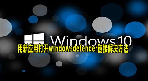 Win10需要使用新应用以打开此windowsdefender链接解决方法 纯净版系统