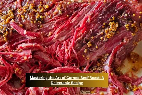 Mastering The Art Of Corned Beef Roast A Delectable Recipe