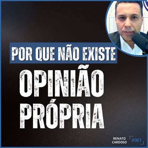 Podcast Renato Cardoso Por Que N O Existe Opini O Pr Pria