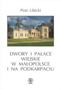 Dwory I Pa Ace Wiejskie W Ma Opolsce I Na Podkarpaciu Piotr Libicki