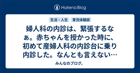 婦人科の内診は、緊張するなぁ。赤ちゃんを授かった時に、初めて産婦人科の内診台に乗り内診した。なんとも言えない恥ずかしさを思いだす。 みんな