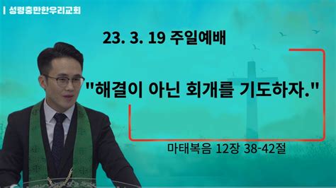 성령충만한우리교회 L 2023 3 19 주일예배 해결이 아닌 회개를 기도하자 성우리 교회 Youtube