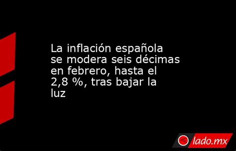 La Inflación Española Se Modera Seis Décimas En Febrero Hasta El 28