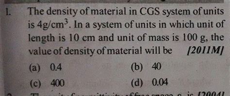 The Density Of A Material In Cgs System Of Units Is 4g Cm 3 In A System Of Units In Which Unit