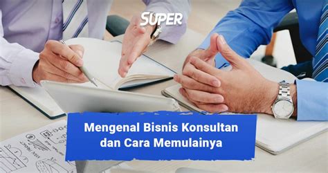 Apa Itu Bisnis Konsultan Kenali Tugas Dan Tanggung Jawabnya