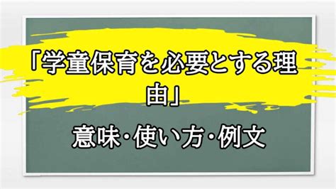 「学童保育を必要とする理由」の例文と意味・使い方をビジネスマンが解説 まるまる方大辞典