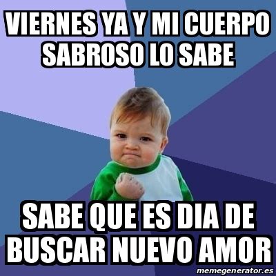 Meme Bebe Exitoso Viernes Ya Y Mi Cuerpo Sabroso Lo Sabe Sabe Que Es