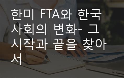 한미 Fta와 한국사회의 변화 그 시작과 끝을 찾아서