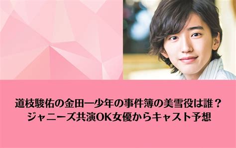 道枝駿佑の金田一少年の事件簿の美雪役は誰？ジャニーズ共演ok女優からキャスト予想 ひつじスタイルマガジン