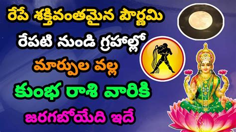 రేపే శక్తివంతమైన పౌర్ణమి రేపటి నుండి గ్రహాల్లో మార్పుల వల్ల కుంభ రాశి వారి జరగబోయేది ఇదే