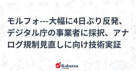 モルフォ 大幅に4日ぶり反発、デジタル庁の事業者に採択、アナログ規制見直しに向け技術実証 個別株 株探ニュース