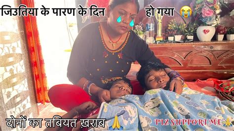 जिउतिया के पारण के दिन हो गया 🙏 दोनों का तबियत ख़राब 😭 Plz Support