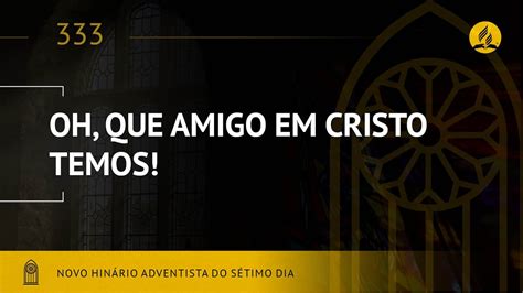 Novo Hinário Adventista Hino 333 Oh Que Amigo em Cristo Temos