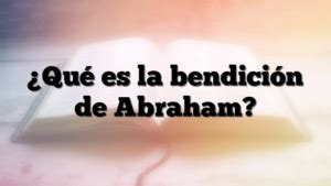 Qu Es La Bendici N De Abraham Cristianos Hoy