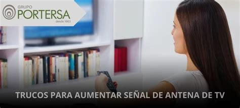 Trucos Para Aumentar Señal Antena Tv Grupo Portersa