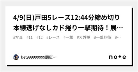 4 9 日 戸田5レース🏅🔥12 44分締め切り⌛本線逃げなしカド捲り一撃期待！展示次第で大外捲り一撃まで！｜bet999999999競艇予想師🤑｜note