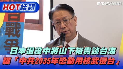 日本退役中將山下裕貴談台海 曝「中共2035年恐動用核武侵台」 Youtube