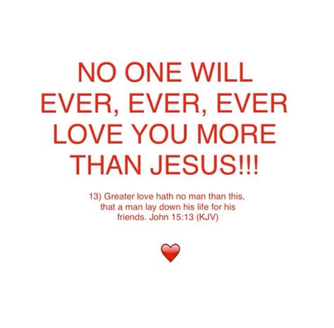 NOBODY!!! 13) Greater love hath no man than this, that a man lay down his life for his friends ...