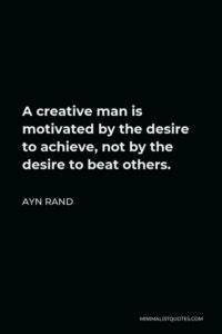 Ayn Rand Quote A Creative Man Is Motivated By The Desire To Achieve