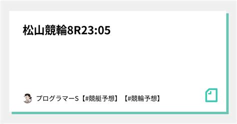 松山競輪8r23 05｜👨‍💻プログラマーs👨‍💻