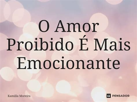 ⁠o Amor Proibido É Mais Emocionante Kamilla Moreira Pensador