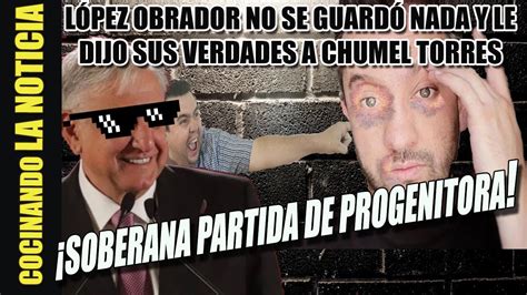 ¡increible Amlo Pone En Su Lugar A Chumel Torres Youtube