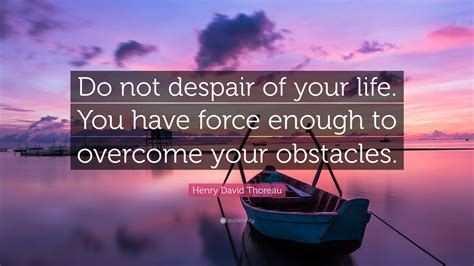 Henry David Thoreau Quote Do Not Despair Of Your Life You Have Force