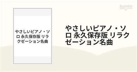 やさしいピアノ・ソロ 永久保存版 リラクゼーション名曲の通販 紙の本：honto本の通販ストア