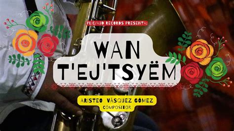 WAN T EJ TSYËM Aristeo Vásquez Gómez Compositor YouTube