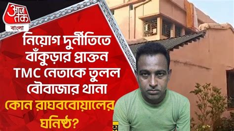 নিয়োগ দুর্নীতিতে বাঁকুড়ার Tmc নেতাকে তুলল থানা কোন রাঘববোয়ালের