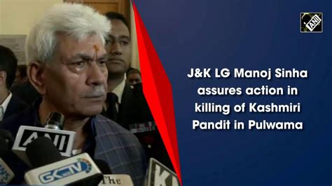 Jandk Lg Manoj Sinha Assures Action In Killing Of Kashmiri Pandit In Pulwama