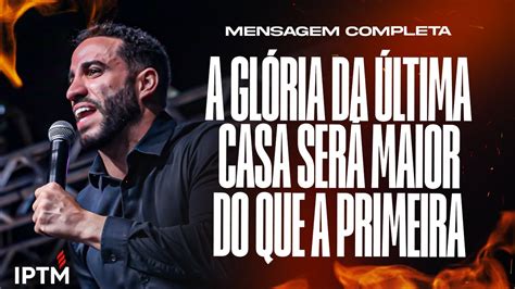 MENSAGEM COMPLETA A Glória Da Última Casa Será Maior Do Que a Da