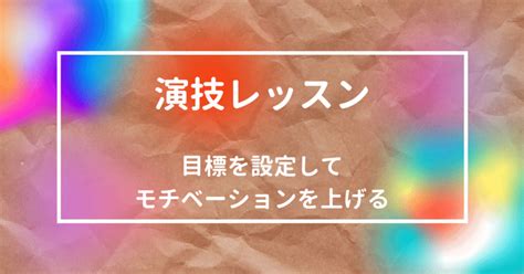 演技レッスン【目標を設定してモチベーションを上げる】｜スギウチ タカシ｜note