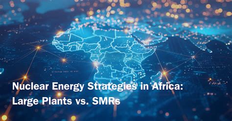 Nuclear Energy Strategies In Africa Large Plants Vs SMRs Accelerant